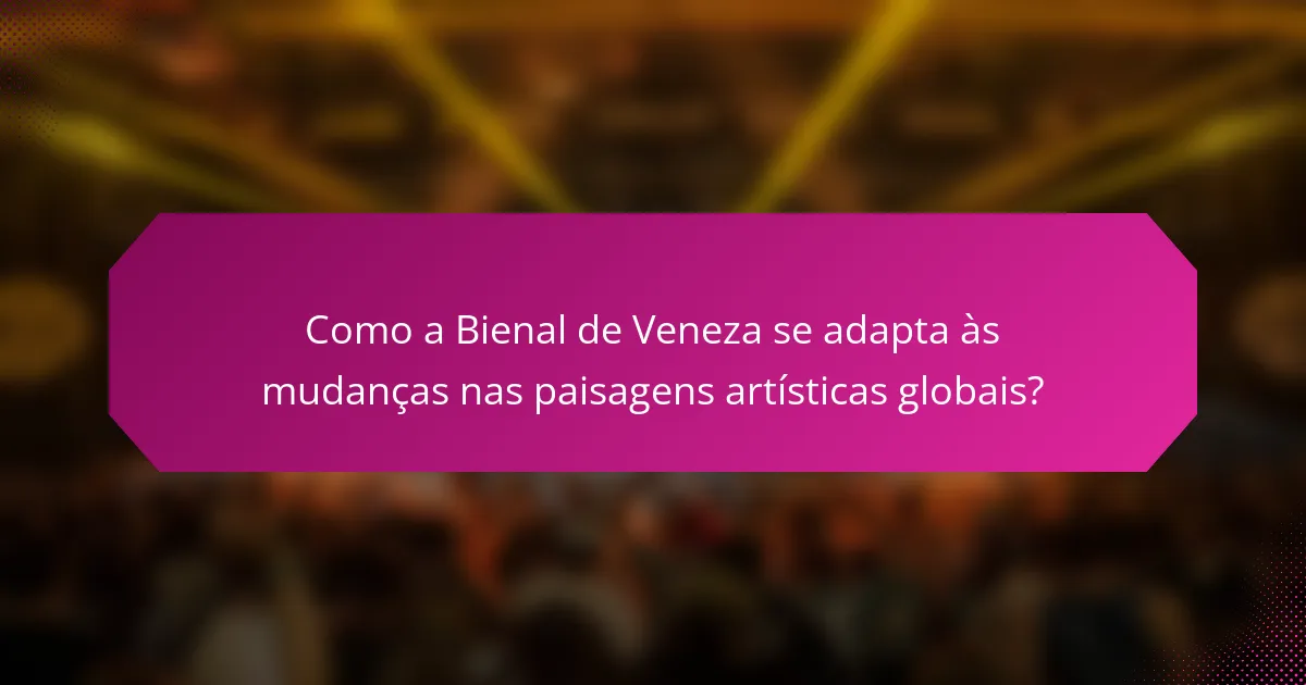 Como a Bienal de Veneza se adapta às mudanças nas paisagens artísticas globais?