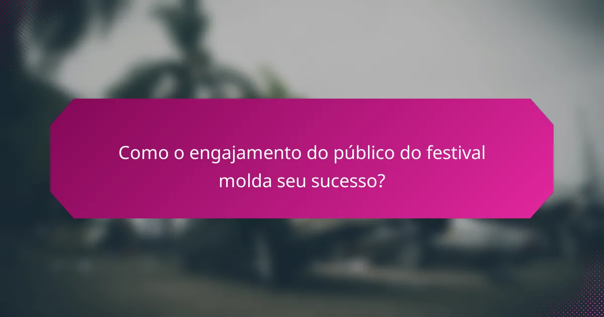Como o engajamento do público do festival molda seu sucesso?