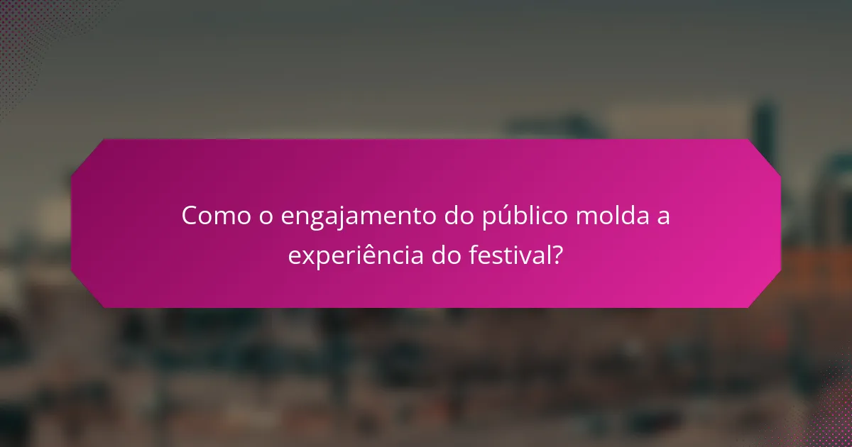 Como o engajamento do público molda a experiência do festival?