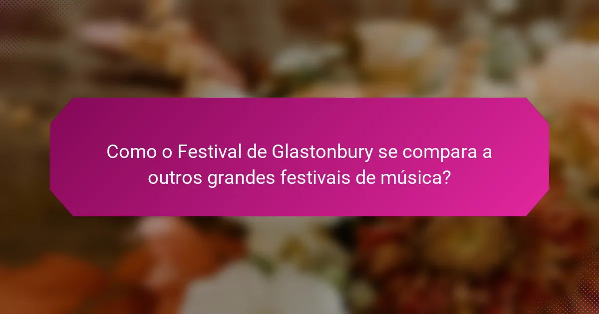 Como o Festival de Glastonbury se compara a outros grandes festivais de música?