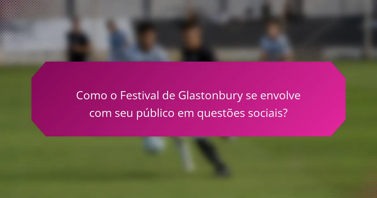 Como o Festival de Glastonbury se envolve com seu público em questões sociais?