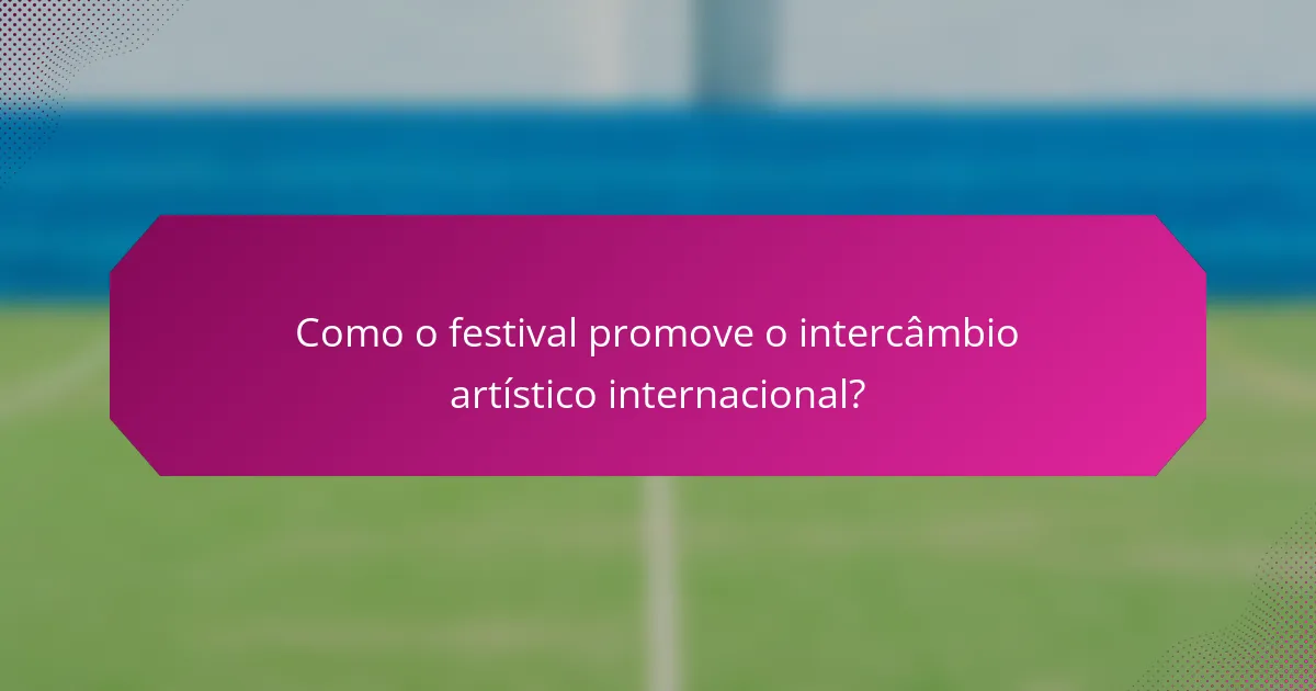 Como o festival promove o intercâmbio artístico internacional?