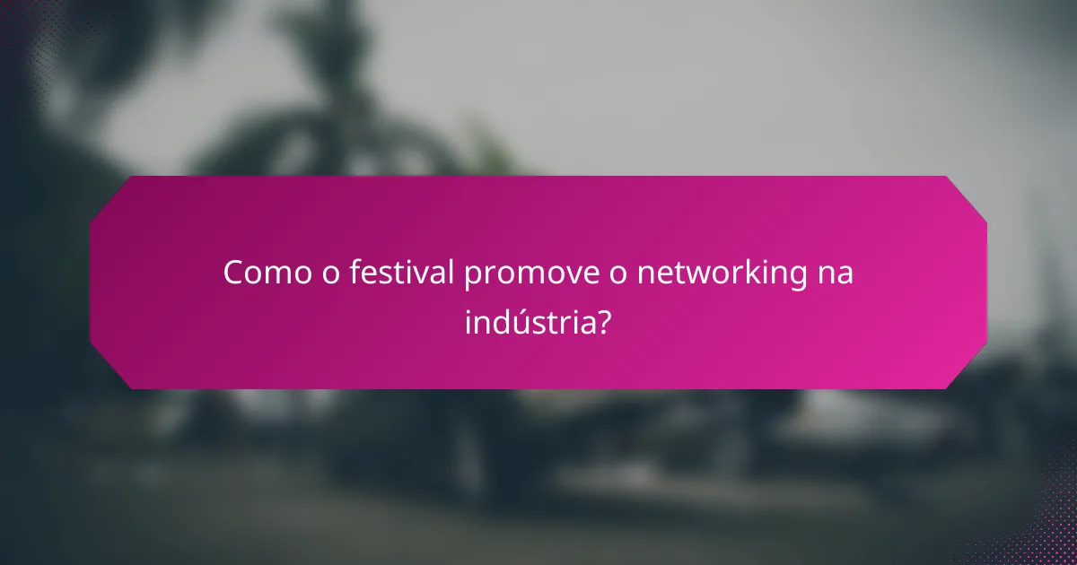 Como o festival promove o networking na indústria?