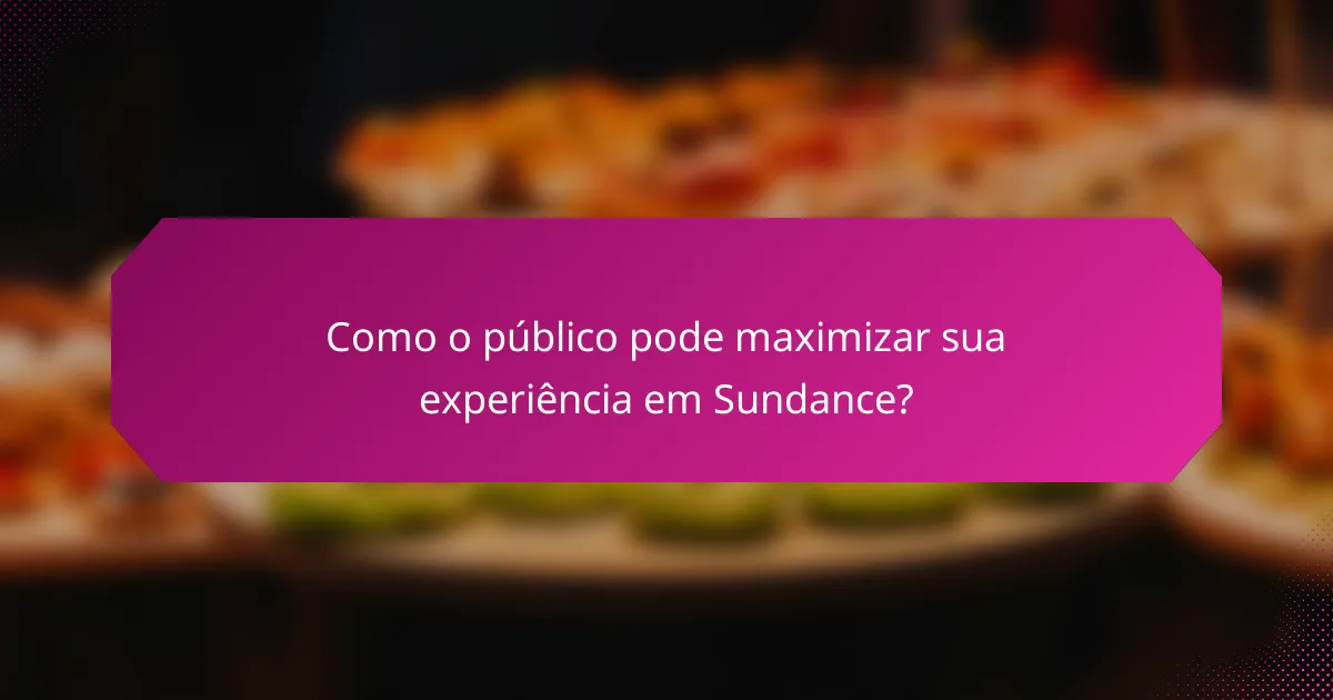 Como o público pode maximizar sua experiência em Sundance?