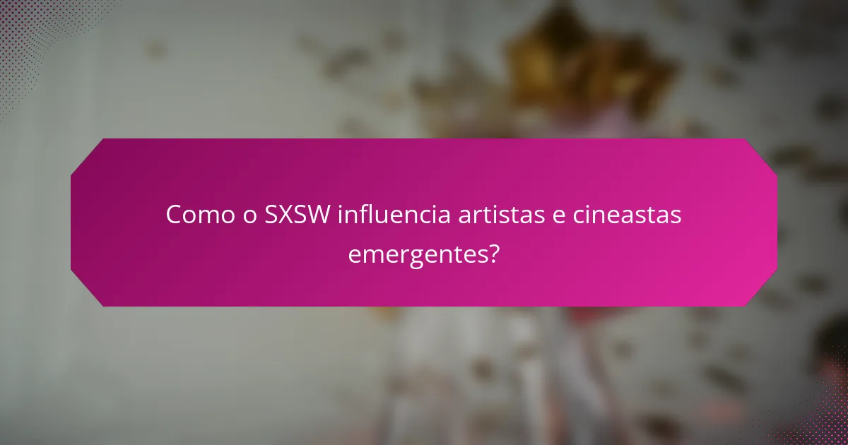 Como o SXSW influencia artistas e cineastas emergentes?