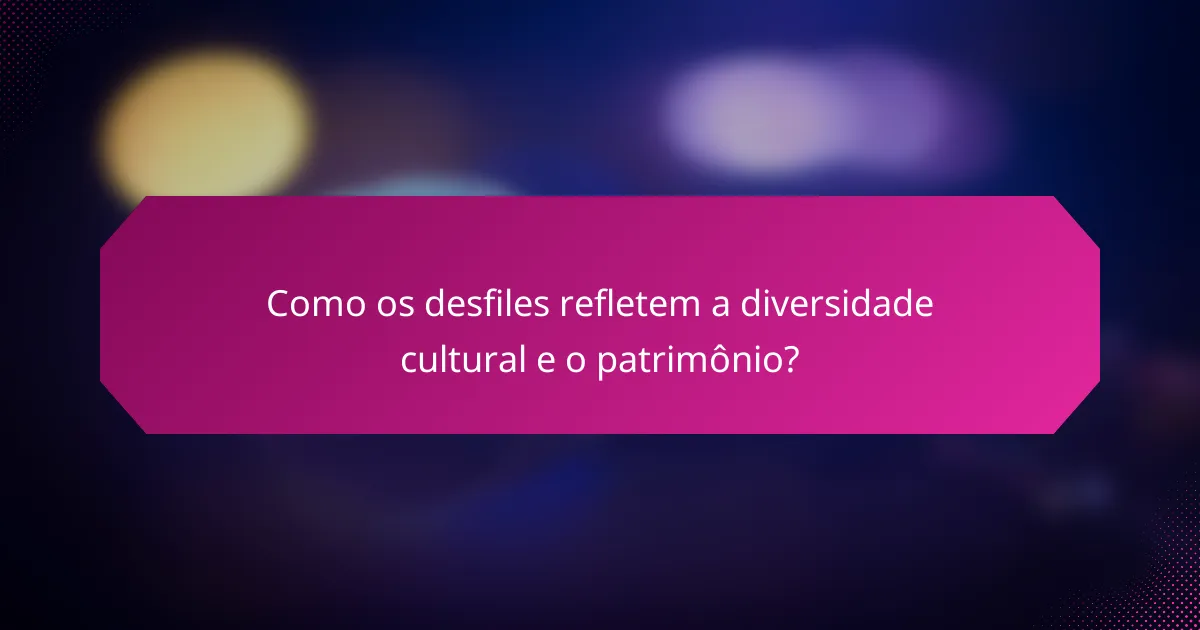 Como os desfiles refletem a diversidade cultural e o patrimônio?