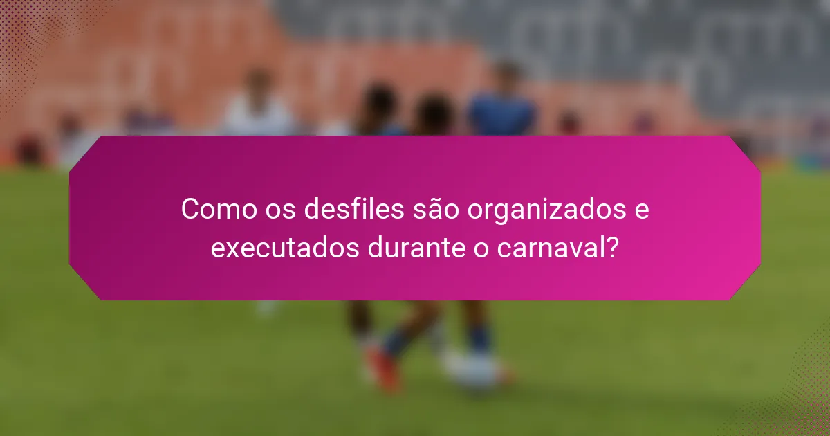 Como os desfiles são organizados e executados durante o carnaval?