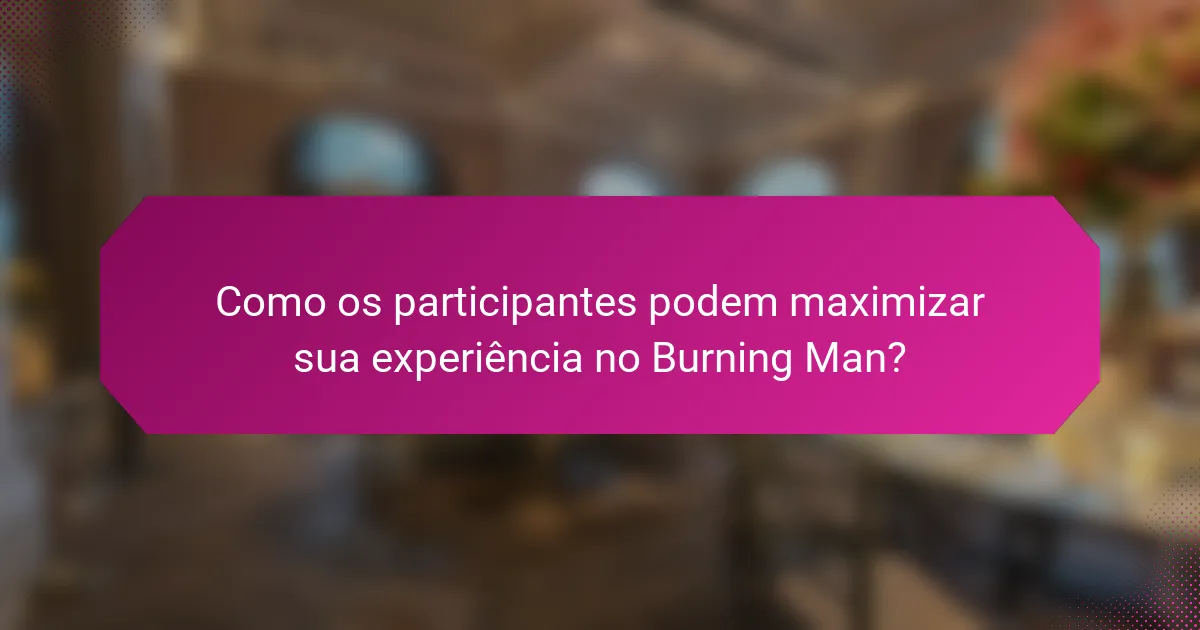 Como os participantes podem maximizar sua experiência no Burning Man?