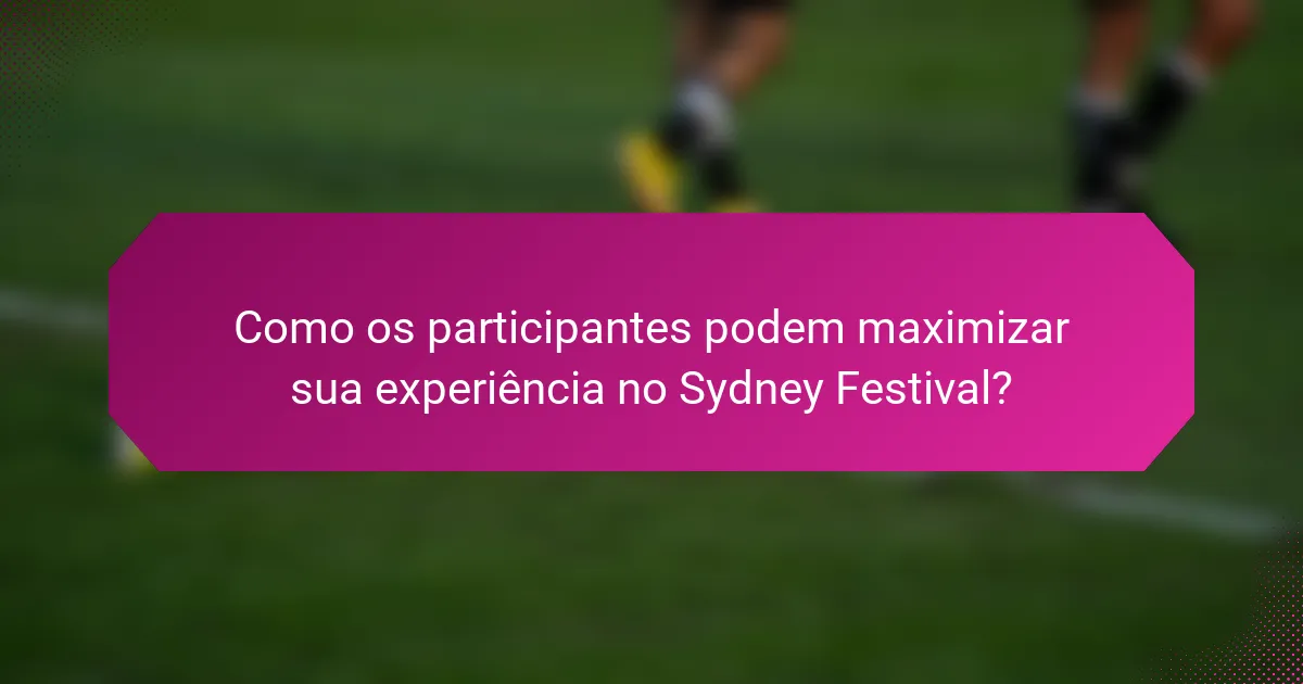 Como os participantes podem maximizar sua experiência no Sydney Festival?