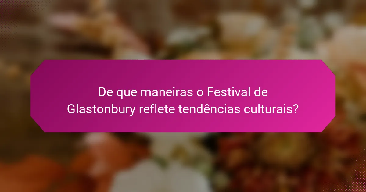 De que maneiras o Festival de Glastonbury reflete tendências culturais?