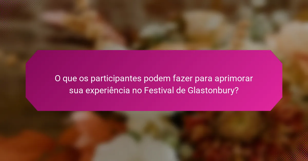 O que os participantes podem fazer para aprimorar sua experiência no Festival de Glastonbury?
