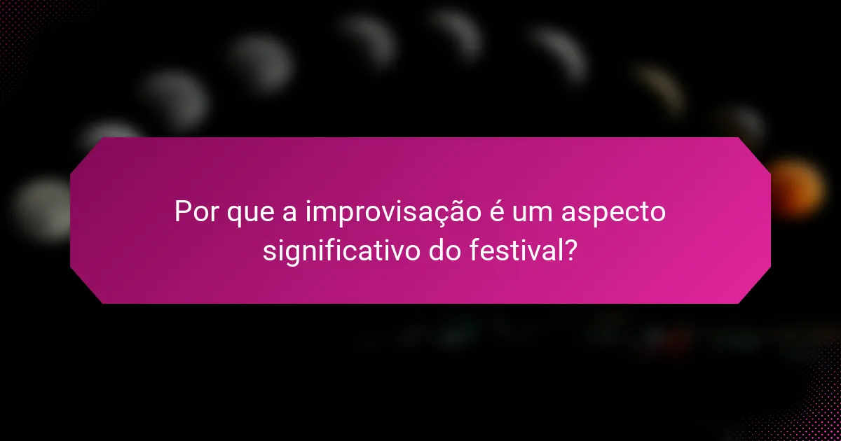 Por que a improvisação é um aspecto significativo do festival?