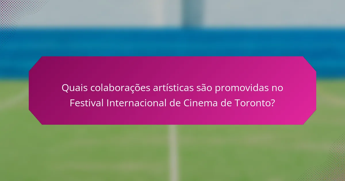 Quais colaborações artísticas são promovidas no Festival Internacional de Cinema de Toronto?