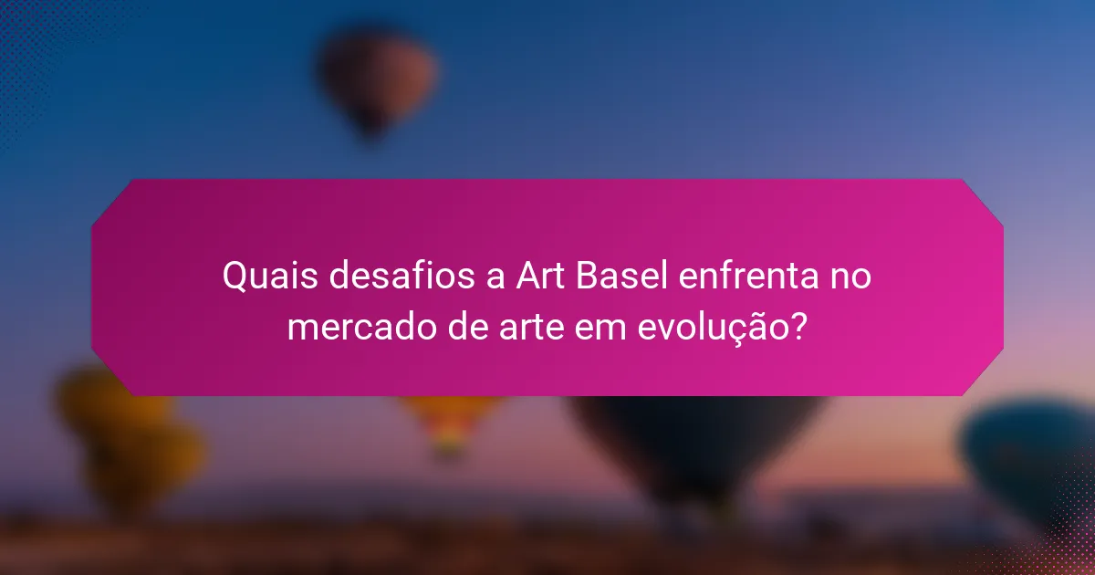 Quais desafios a Art Basel enfrenta no mercado de arte em evolução?