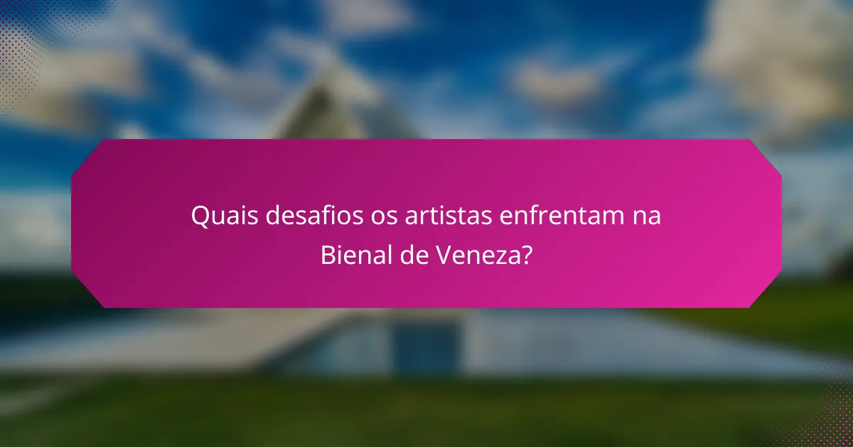 Quais desafios os artistas enfrentam na Bienal de Veneza?