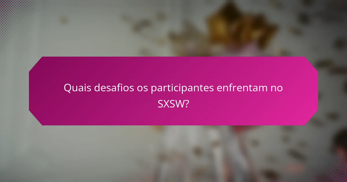 Quais desafios os participantes enfrentam no SXSW?