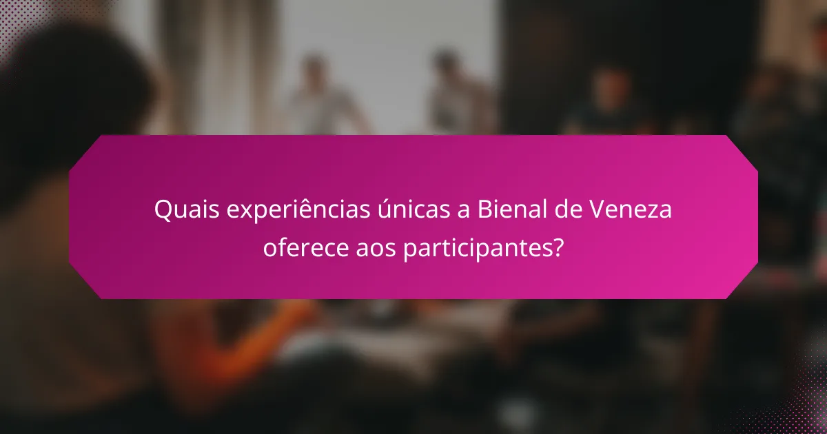 Quais experiências únicas a Bienal de Veneza oferece aos participantes?