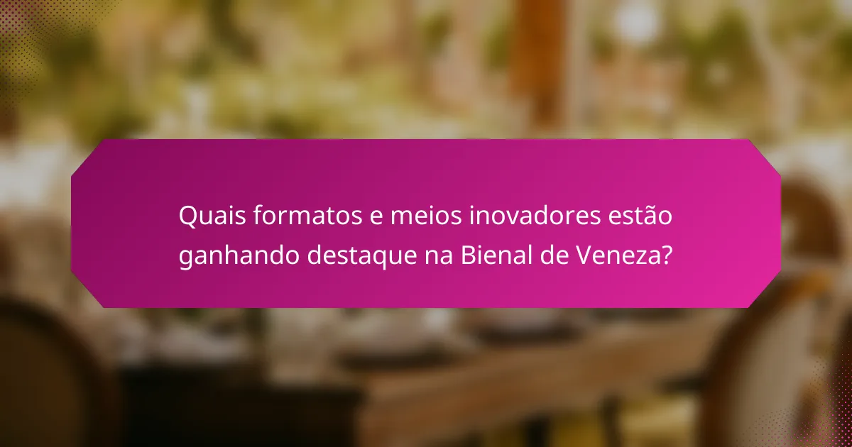 Quais formatos e meios inovadores estão ganhando destaque na Bienal de Veneza?