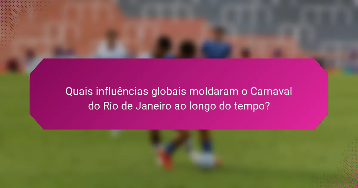 Quais influências globais moldaram o Carnaval do Rio de Janeiro ao longo do tempo?