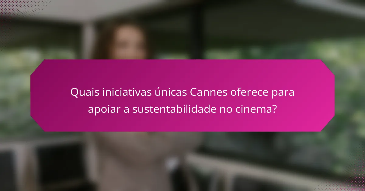 Quais iniciativas únicas Cannes oferece para apoiar a sustentabilidade no cinema?
