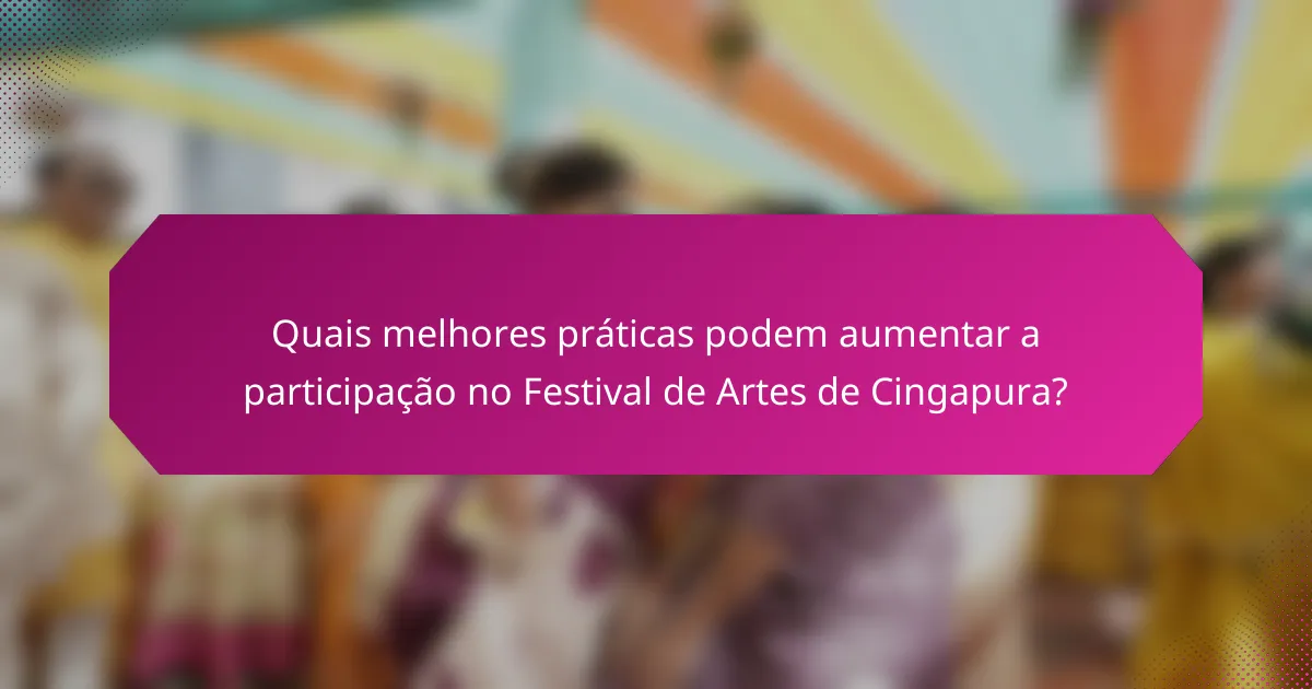 Quais melhores práticas podem aumentar a participação no Festival de Artes de Cingapura?