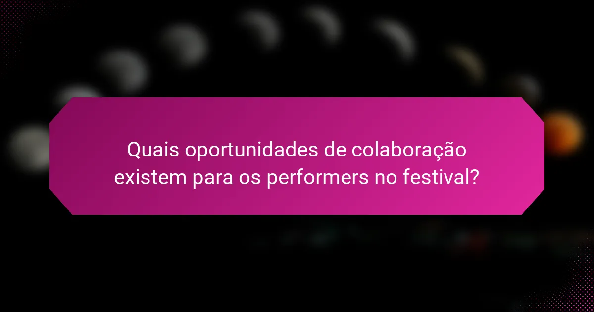 Quais oportunidades de colaboração existem para os performers no festival?