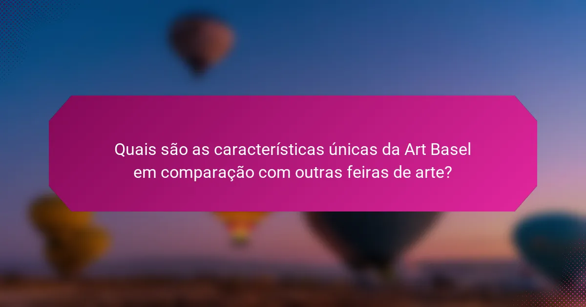 Quais são as características únicas da Art Basel em comparação com outras feiras de arte?