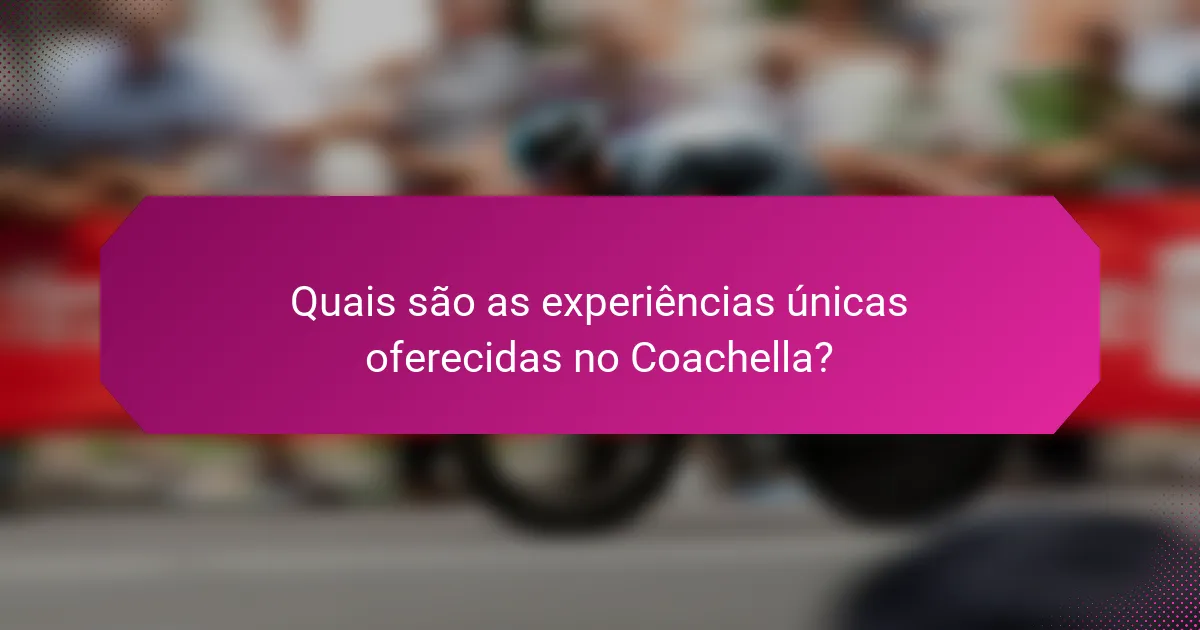 Quais são as experiências únicas oferecidas no Coachella?