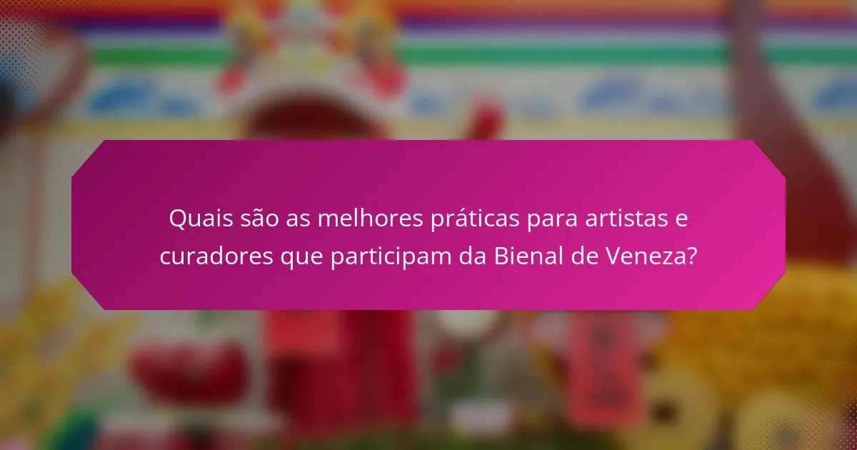 Quais são as melhores práticas para artistas e curadores que participam da Bienal de Veneza?