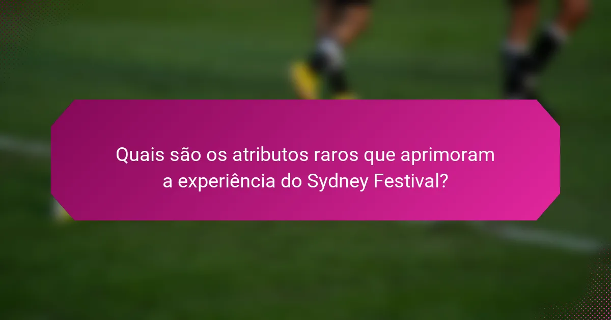 Quais são os atributos raros que aprimoram a experiência do Sydney Festival?