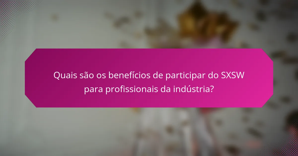 Quais são os benefícios de participar do SXSW para profissionais da indústria?