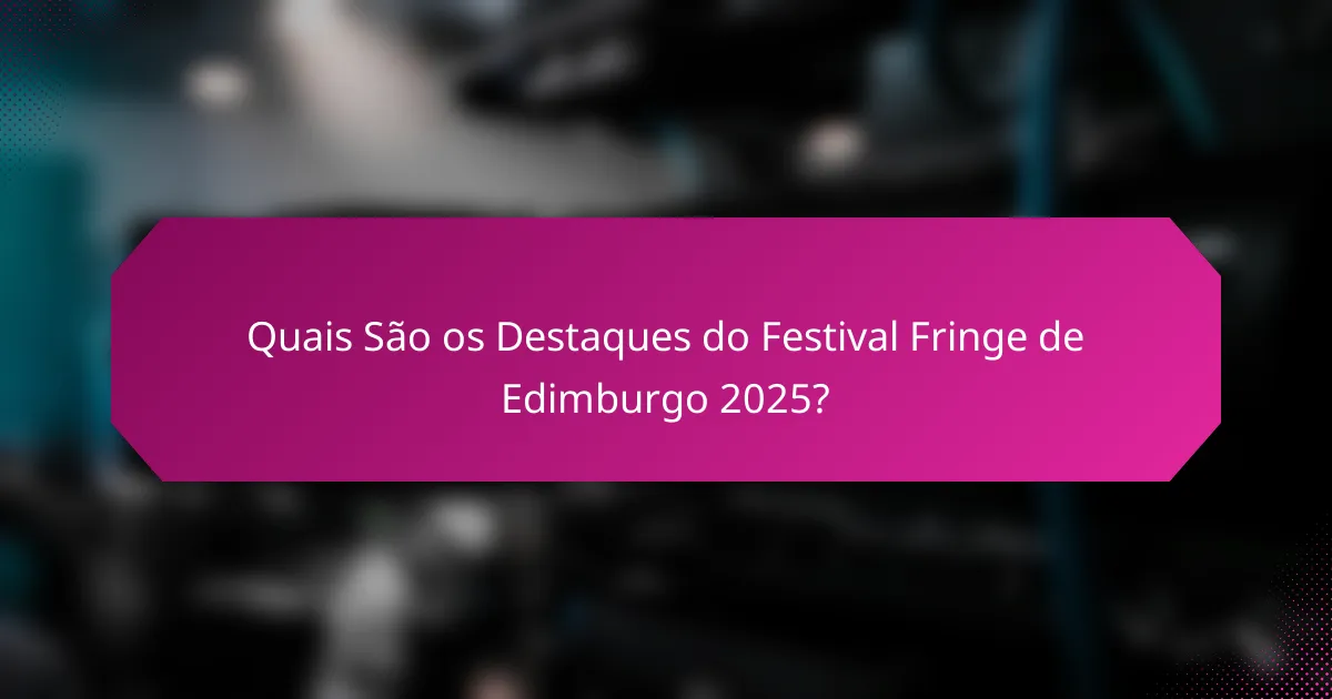 Quais São os Destaques do Festival Fringe de Edimburgo 2025?
