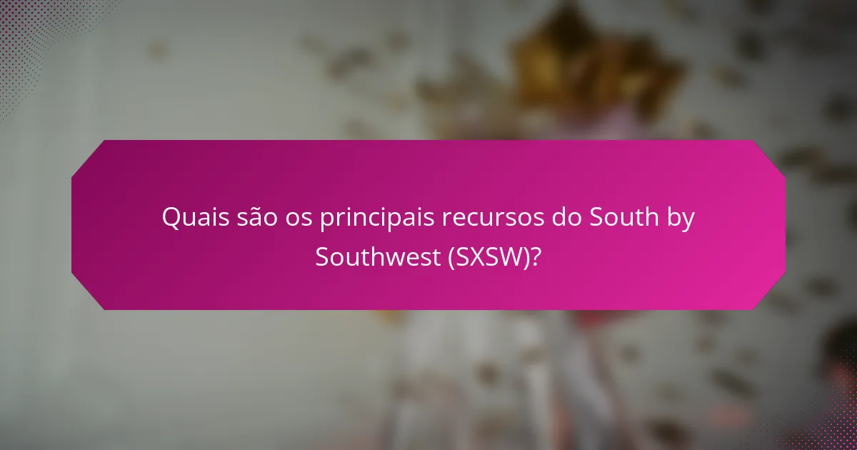 Quais são os principais recursos do South by Southwest (SXSW)?