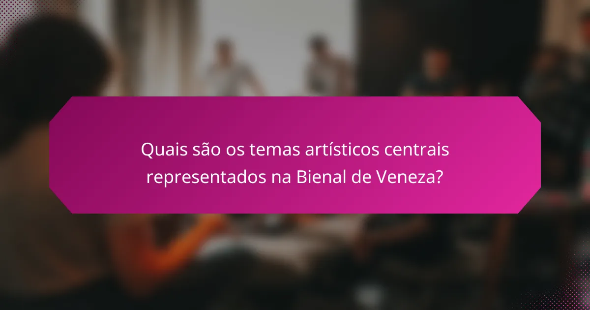 Quais são os temas artísticos centrais representados na Bienal de Veneza?