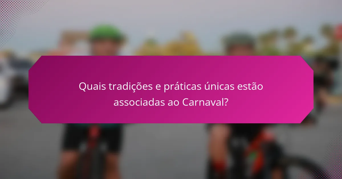 Quais tradições e práticas únicas estão associadas ao Carnaval?