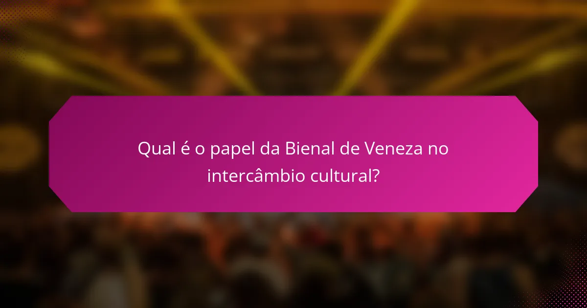 Qual é o papel da Bienal de Veneza no intercâmbio cultural?