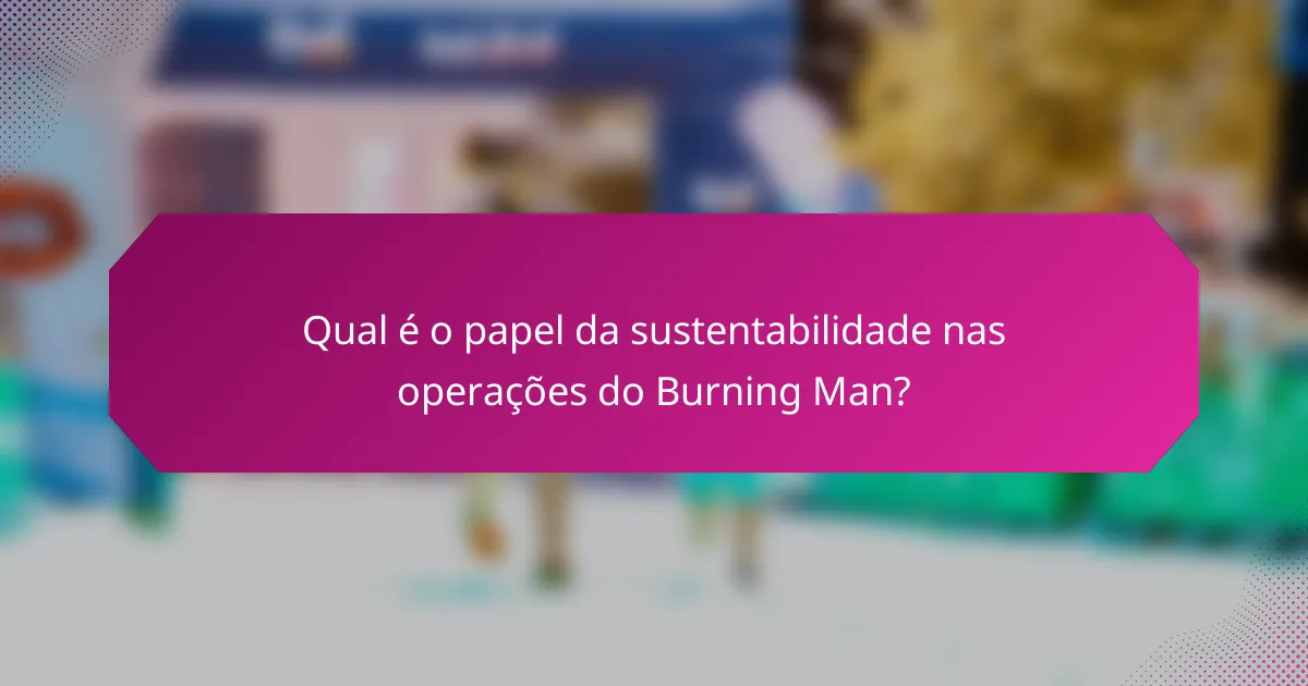 Qual é o papel da sustentabilidade nas operações do Burning Man?