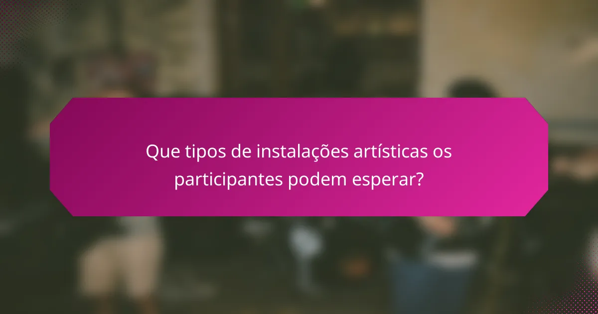 Que tipos de instalações artísticas os participantes podem esperar?